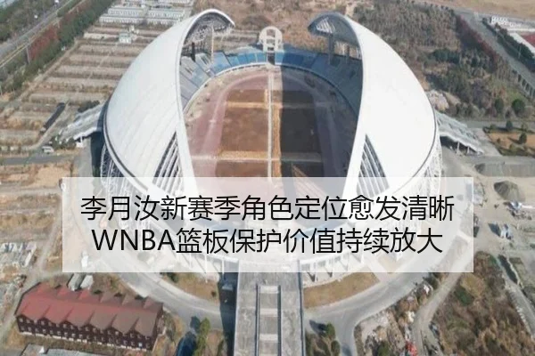 李月汝新赛季角色定位愈发清晰 WNBA篮板保护价值持续放大